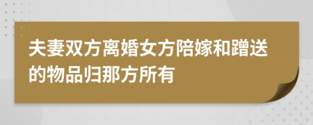 夫妻双方离婚女方陪嫁和蹭送的物品归那方所有