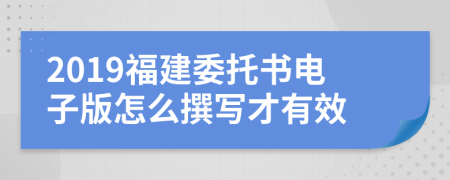 2019福建委托书电子版怎么撰写才有效