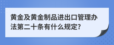 黄金及黄金制品进出口管理办法第二十条有什么规定?