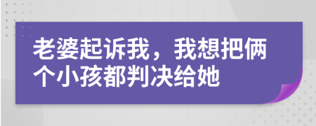 老婆起诉我，我想把俩个小孩都判决给她