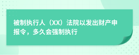 被制执行人（XX）法院以发出财产申报令，多久会强制执行