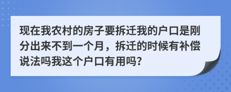 现在我农村的房子要拆迁我的户口是刚分出来不到一个月，拆迁的时候有补偿说法吗我这个户口有用吗？