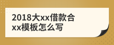 2018大xx借款合xx模板怎么写