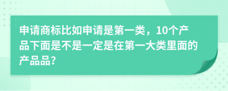 申请商标比如申请是第一类，10个产品下面是不是一定是在第一大类里面的产品品？