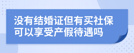 没有结婚证但有买社保可以享受产假待遇吗