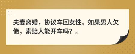 夫妻离婚，协议车回女性。如果男人欠债，索赔人能开车吗？。