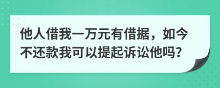 他人借我一万元有借据，如今不还款我可以提起诉讼他吗？