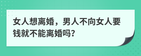 女人想离婚，男人不向女人要钱就不能离婚吗？