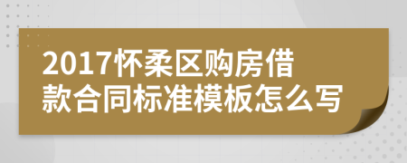 2017怀柔区购房借款合同标准模板怎么写