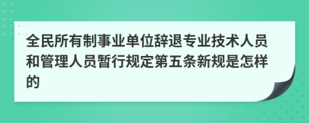 全民所有制事业单位辞退专业技术人员和管理人员暂行规定第五条新规是怎样的