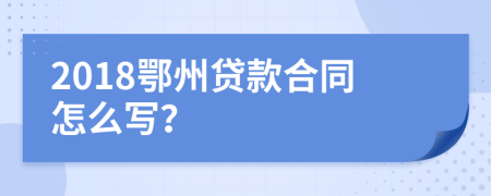 2018鄂州贷款合同怎么写？