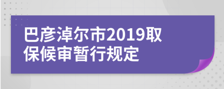 巴彦淖尔市2019取保候审暂行规定