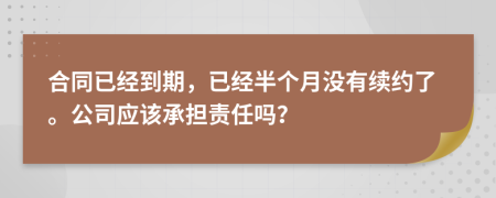 合同已经到期，已经半个月没有续约了。公司应该承担责任吗？