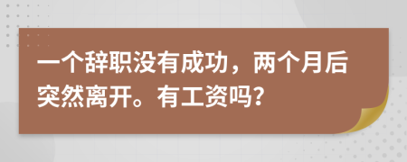 一个辞职没有成功，两个月后突然离开。有工资吗？