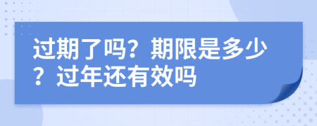 过期了吗？期限是多少？过年还有效吗