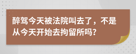 醉驾今天被法院叫去了，不是从今天开始去拘留所吗？