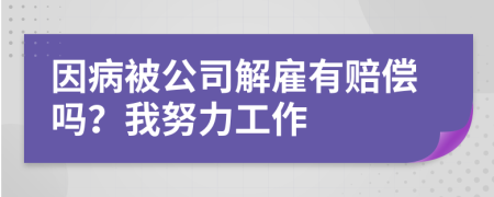 因病被公司解雇有赔偿吗？我努力工作