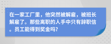 在一家工厂里，他突然被解雇，被班长解雇了。那些离职的人手中只有辞职信。员工能得到奖金吗？