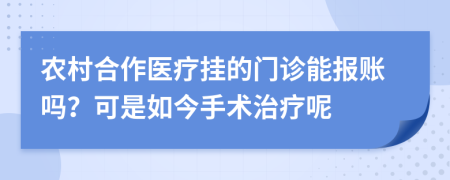 农村合作医疗挂的门诊能报账吗？可是如今手术治疗呢