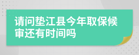 请问垫江县今年取保候审还有时间吗