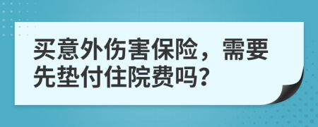 买意外伤害保险，需要先垫付住院费吗？