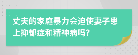 丈夫的家庭暴力会迫使妻子患上抑郁症和精神病吗？