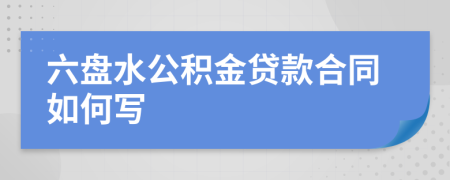 六盘水公积金贷款合同如何写