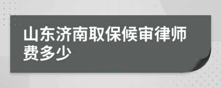 山东济南取保候审律师费多少
