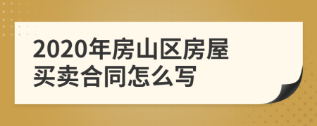 2020年房山区房屋买卖合同怎么写