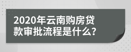 2020年云南购房贷款审批流程是什么？