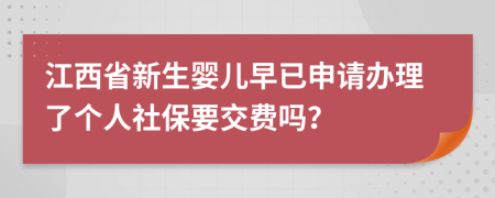 江西省新生婴儿早已申请办理了个人社保要交费吗？