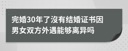 完婚30年了沒有结婚证书因男女双方外遇能够离异吗