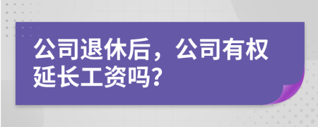 公司退休后，公司有权延长工资吗？