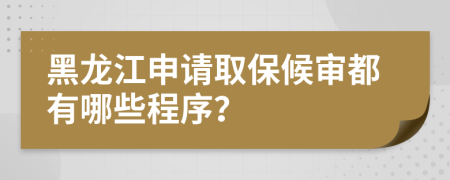 黑龙江申请取保候审都有哪些程序？
