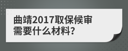 曲靖2017取保候审需要什么材料？