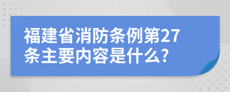 福建省消防条例第27条主要内容是什么?