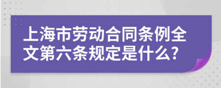 上海市劳动合同条例全文第六条规定是什么?