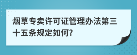 烟草专卖许可证管理办法第三十五条规定如何?