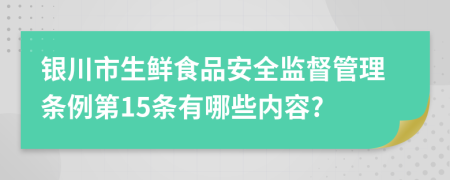银川市生鲜食品安全监督管理条例第15条有哪些内容?