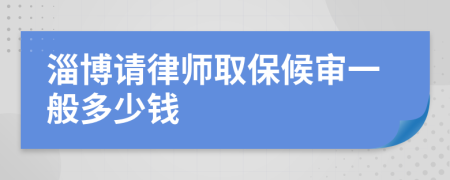 淄博请律师取保候审一般多少钱