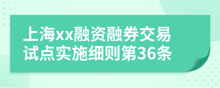 上海xx融资融券交易试点实施细则第36条