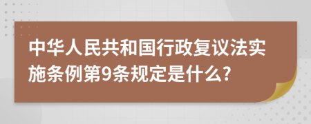 中华人民共和国行政复议法实施条例第9条规定是什么?