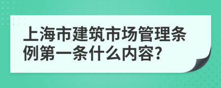 上海市建筑市场管理条例第一条什么内容?