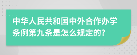 中华人民共和国中外合作办学条例第九条是怎么规定的?