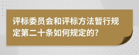 评标委员会和评标方法暂行规定第二十条如何规定的?