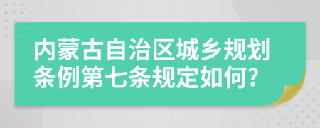 内蒙古自治区城乡规划条例第七条规定如何?