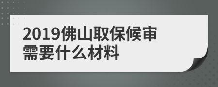 2019佛山取保候审需要什么材料