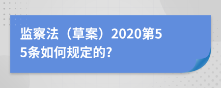 监察法（草案）2020第55条如何规定的?