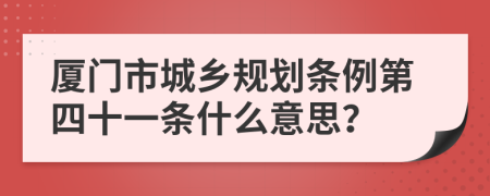 厦门市城乡规划条例第四十一条什么意思？