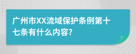 广州市XX流域保护条例第十七条有什么内容?